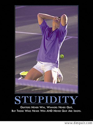 Quitters never win, winners never quit, but those who never win AND never quit are idiots Quitters never win, winners never quit, but those who never win AND never quit are idiots